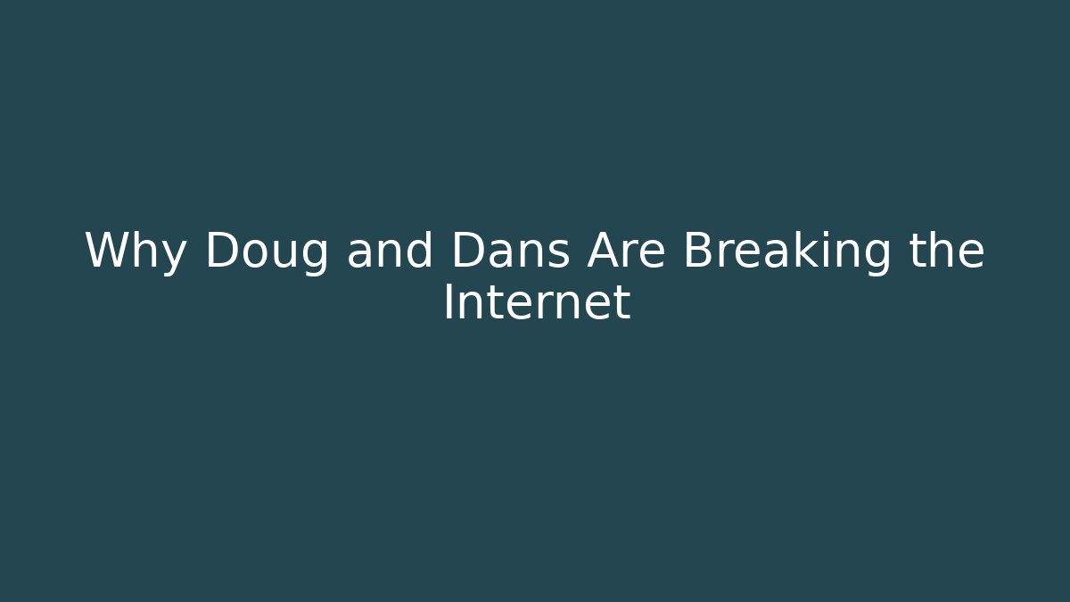 Why Doug and Dans Are Breaking the Internet