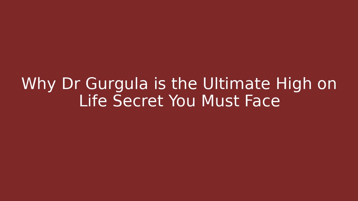 Why Dr Gurgula is the Ultimate High on Life Secret You Must Face