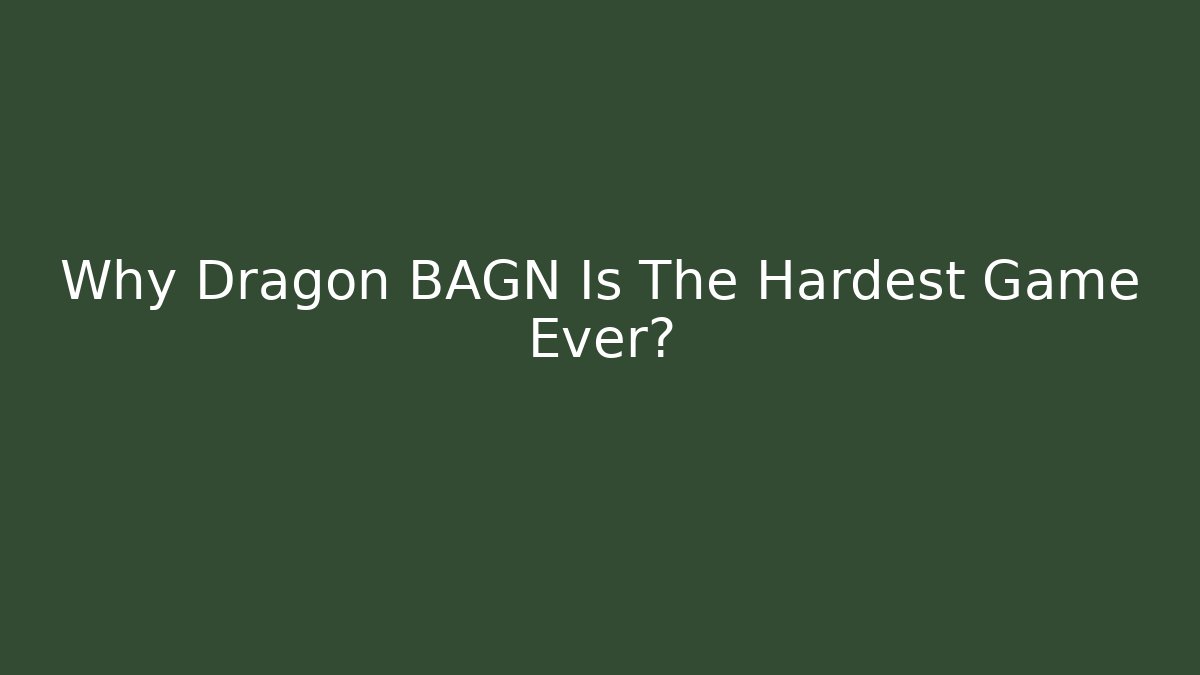 Why Dragon BAGN Is The Hardest Game Ever?