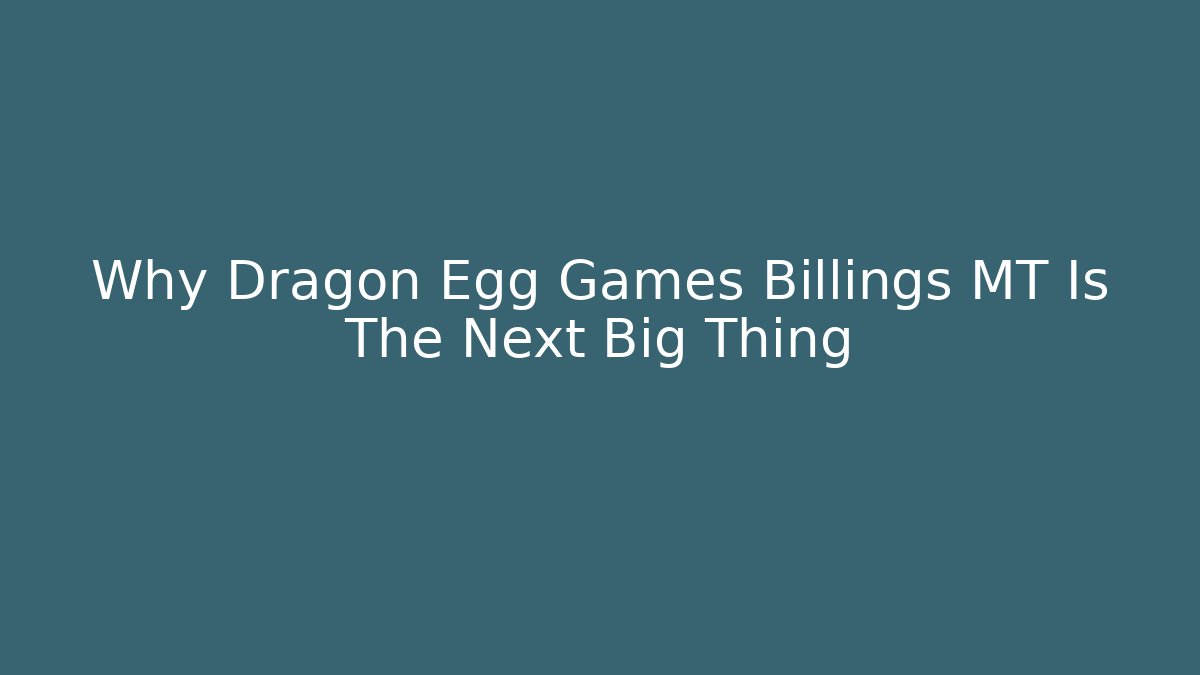 Why Dragon Egg Games Billings MT Is The Next Big Thing