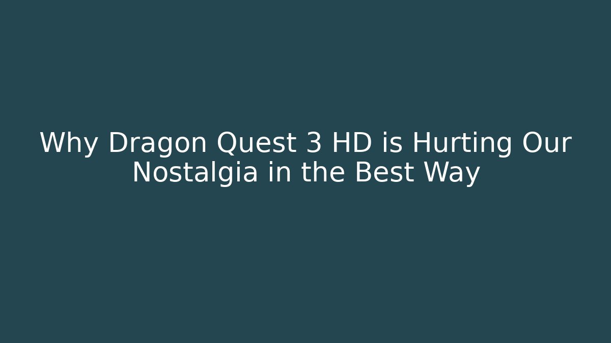 Why Dragon Quest 3 HD is Hurting Our Nostalgia in the Best Way