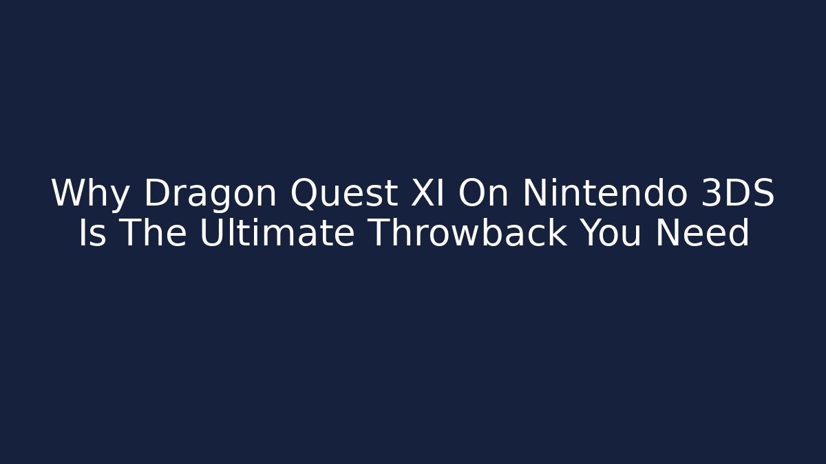 Why Dragon Quest XI On Nintendo 3DS Is The Ultimate Throwback You Need