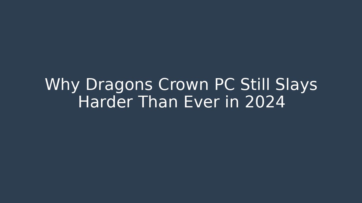 Why Dragons Crown PC Still Slays Harder Than Ever in 2024