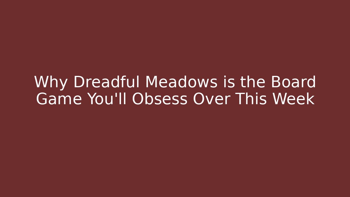 Why Dreadful Meadows is the Board Game You’ll Obsess Over This Week