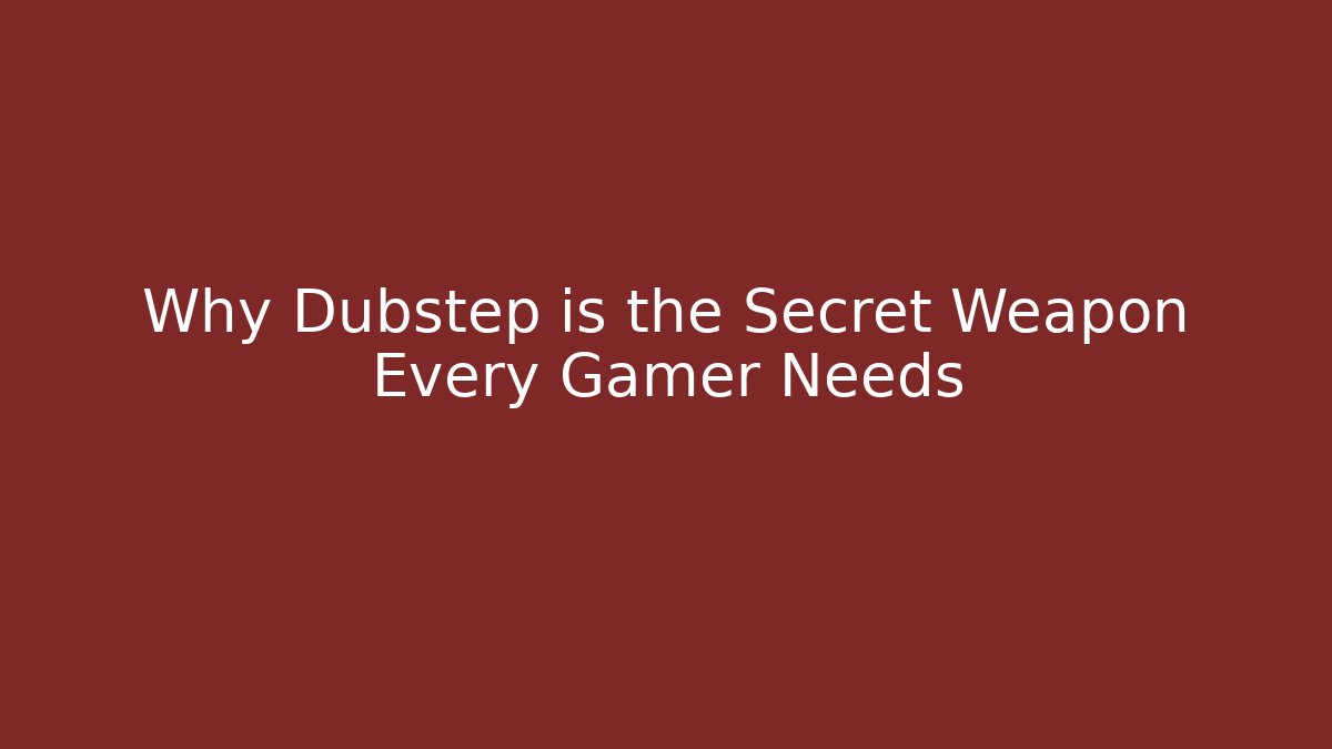 Why Dubstep is the Secret Weapon Every Gamer Needs