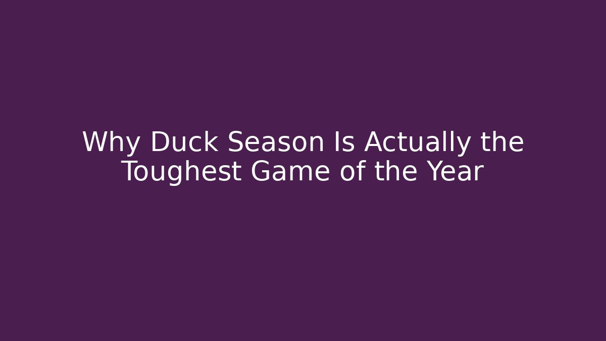 Why Duck Season Is Actually the Toughest Game of the Year
