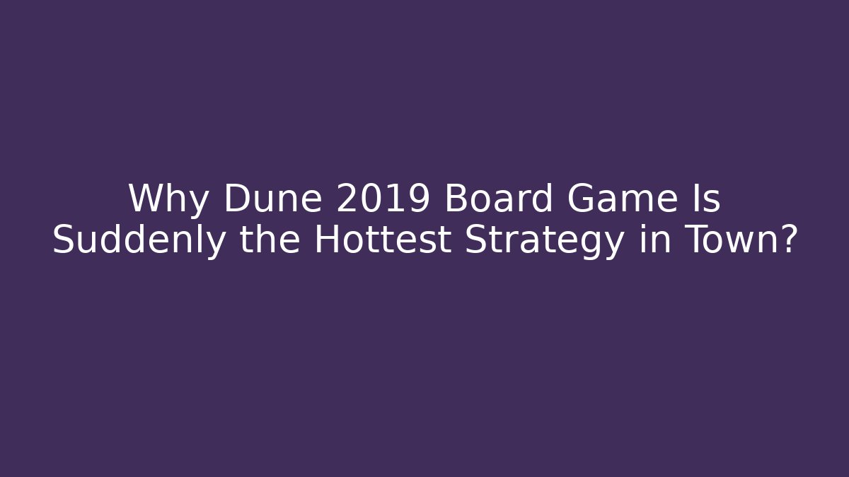 Why Dune 2019 Board Game Is Suddenly the Hottest Strategy in Town? - Felix Cat Insurance