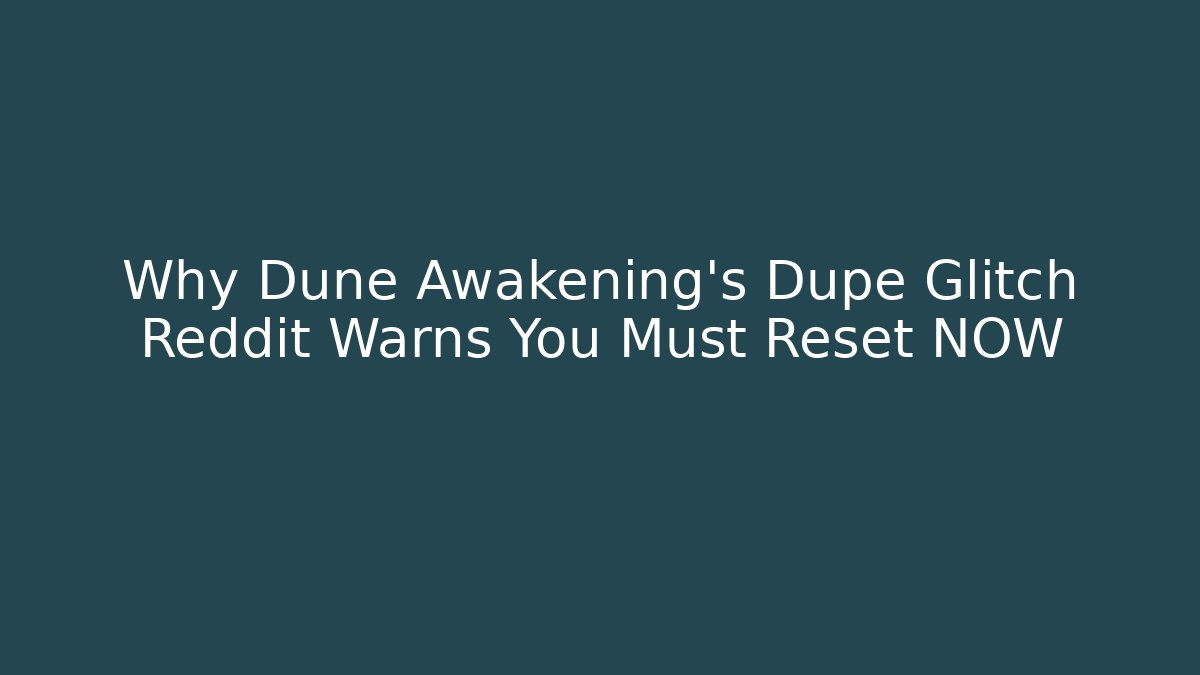Why Dune Awakening's Dupe Glitch Reddit Warns You Must Reset NOW