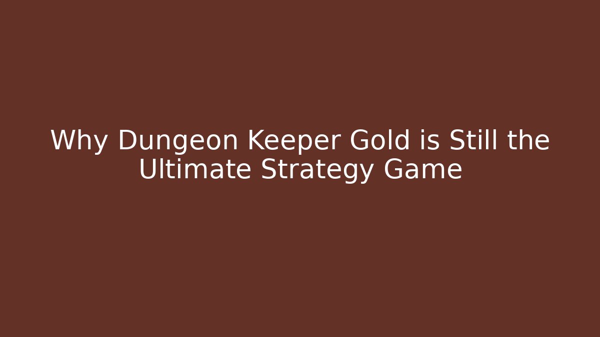 Why Dungeon Keeper Gold is Still the Ultimate Strategy Game