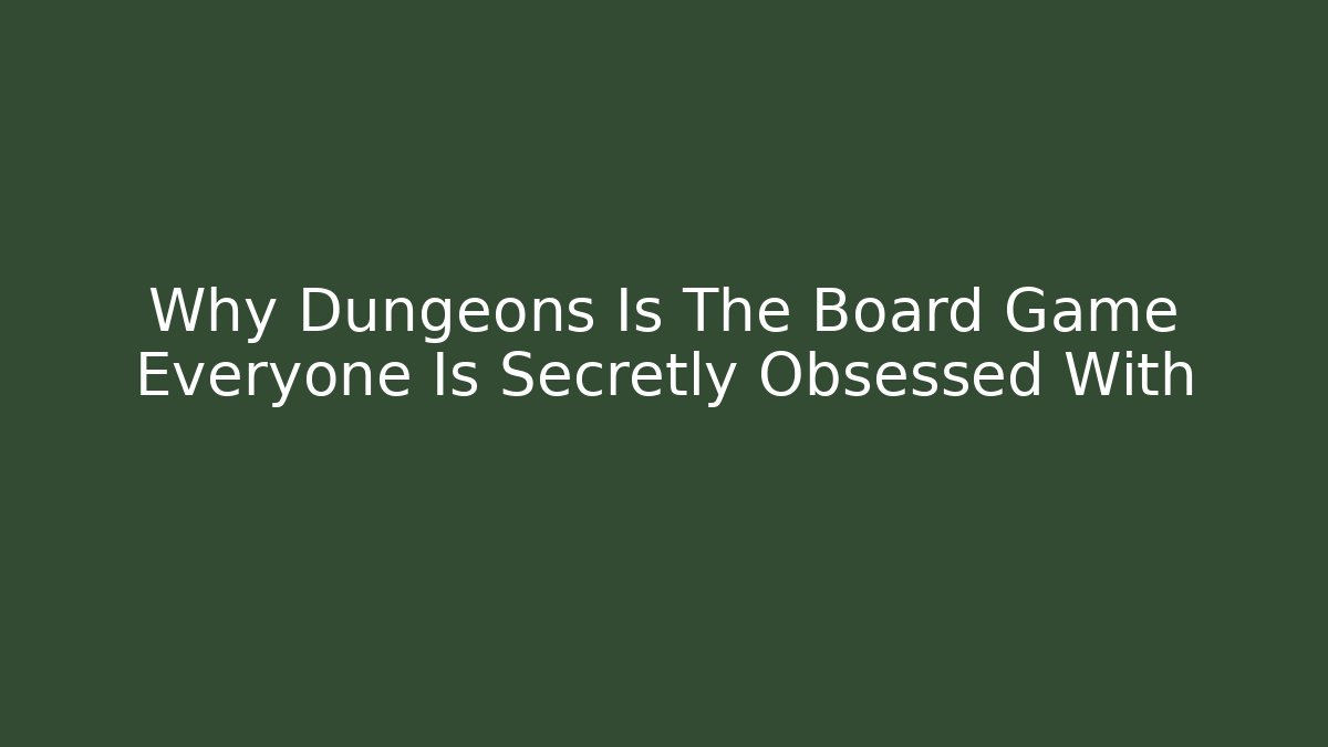 Why Dungeons Is The Board Game Everyone Is Secretly Obsessed With