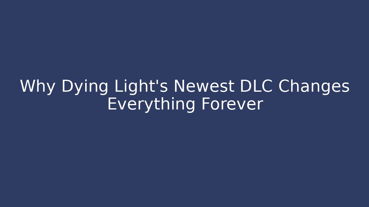 Why Dying Light's Newest DLC Changes Everything Forever