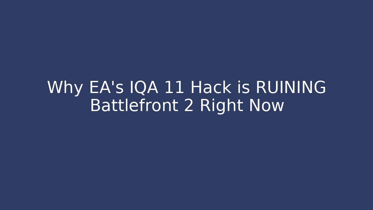 Why EA's IQA 11 Hack is RUINING Battlefront 2 Right Now