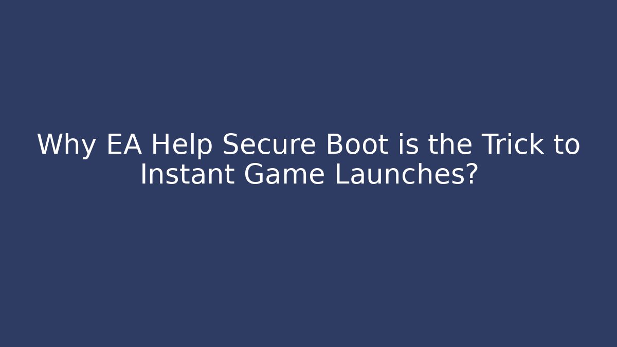 Why EA Help Secure Boot is the Trick to Instant Game Launches?