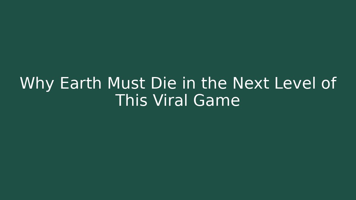 Why Earth Must Die in the Next Level of This Viral Game