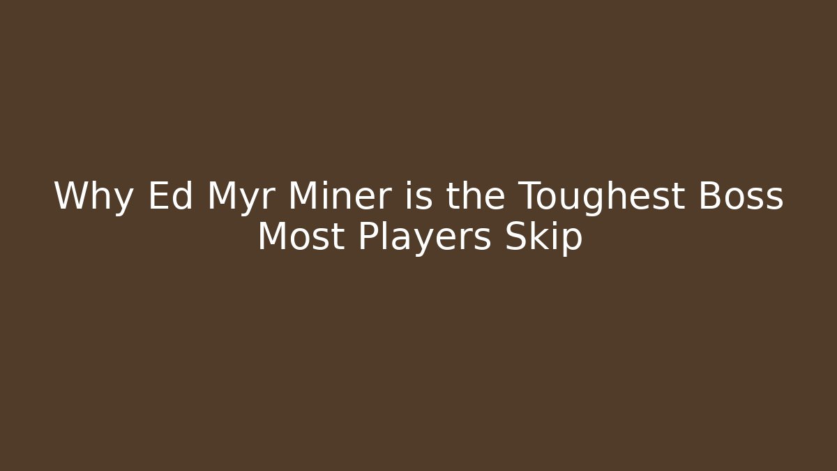 Why Ed Myr Miner is the Toughest Boss Most Players Skip