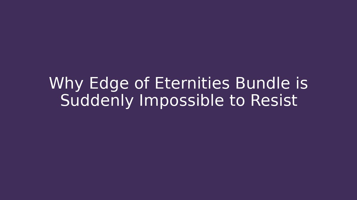 Why Edge of Eternities Bundle is Suddenly Impossible to Resist