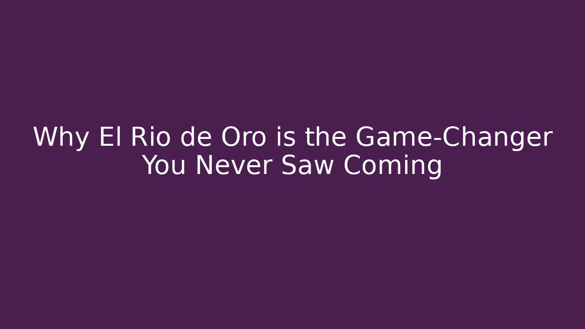Why El Río de Oro is the Game-Changer You Never Saw Coming
