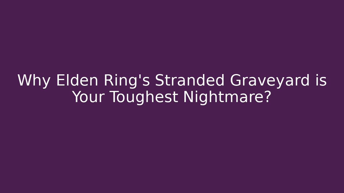 Why Elden Ring’s Stranded Graveyard is Your Toughest Nightmare?