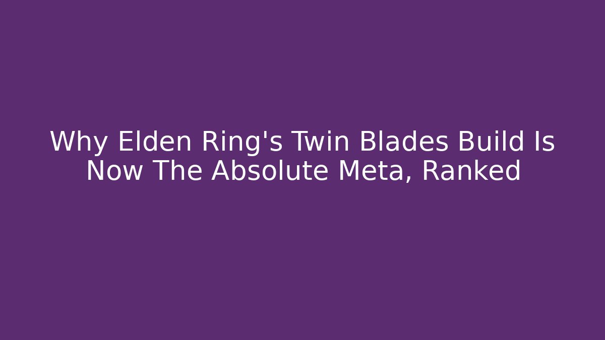 Why Elden Ring’s Twin Blades Build Is Now The Absolute Meta, Ranked