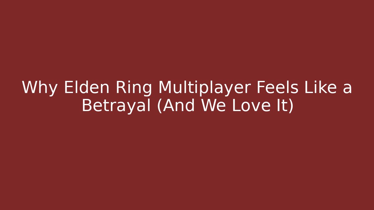 Why Elden Ring Multiplayer Feels Like a Betrayal (And We Love It)