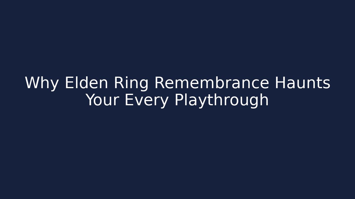 Why Elden Ring Remembrance Haunts Your Every Playthrough