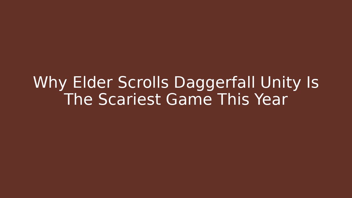 Why Elder Scrolls Daggerfall Unity Is The Scariest Game This Year