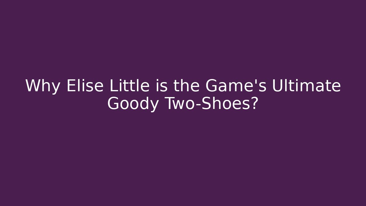 Why Elise Little is the Game's Ultimate Goody Two-Shoes?