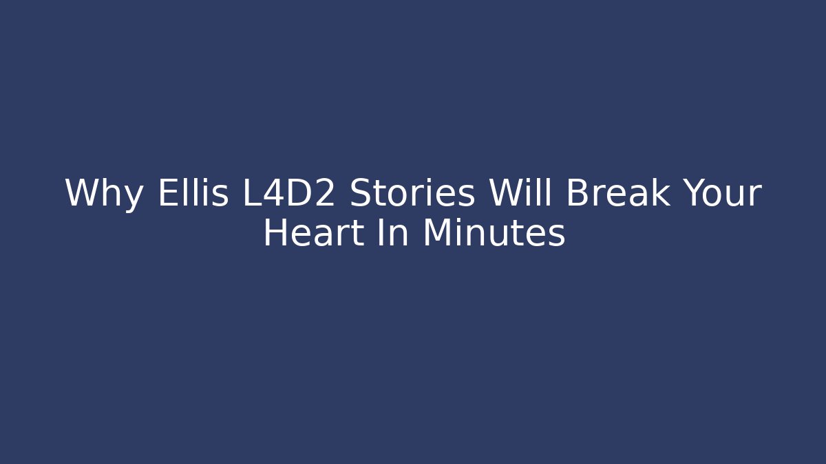 Why Ellis L4D2 Stories Will Break Your Heart In Minutes