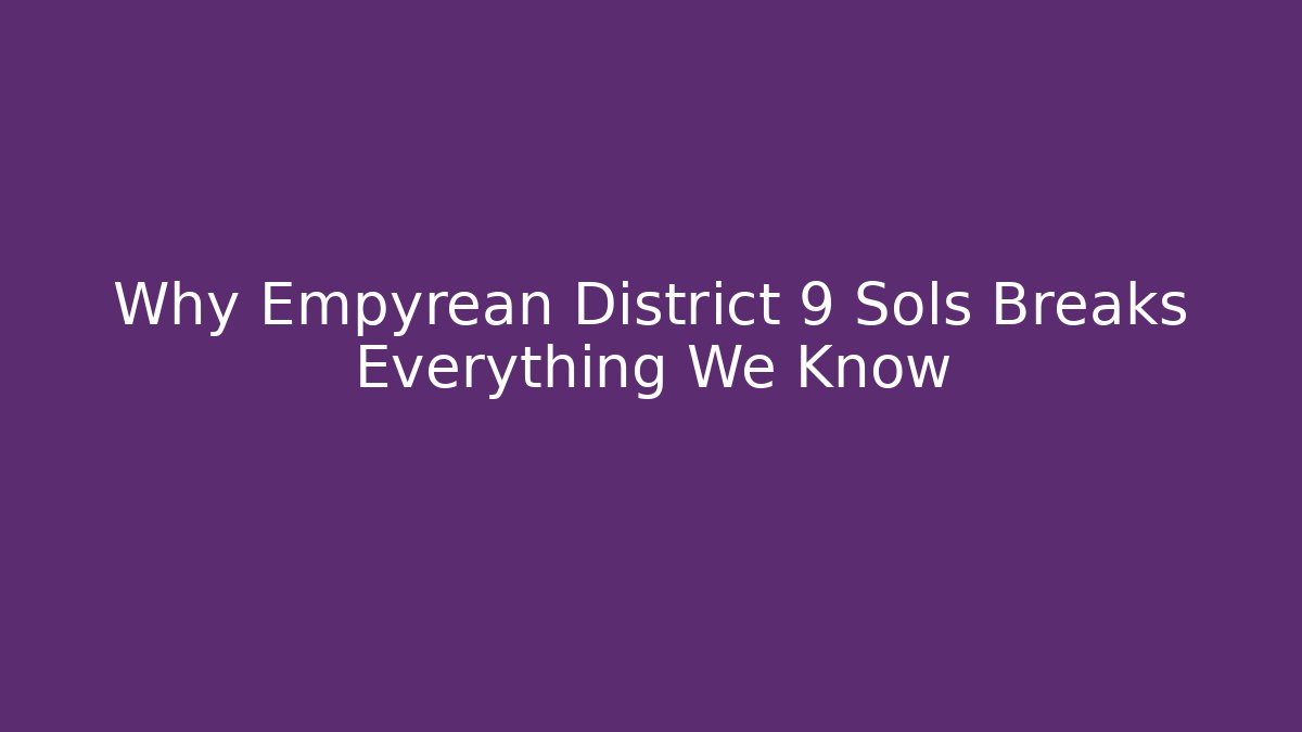 Why Empyrean District 9 Sols Breaks Everything We Know