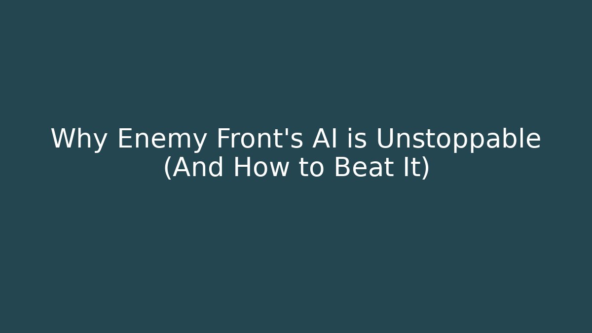 Why Enemy Front’s AI is Unstoppable (And How to Beat It)