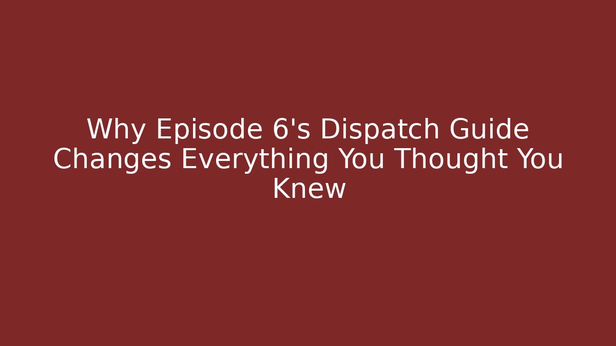 Why Episode 6’s Dispatch Guide Changes Everything You Thought You Knew - Felix Cat Insurance