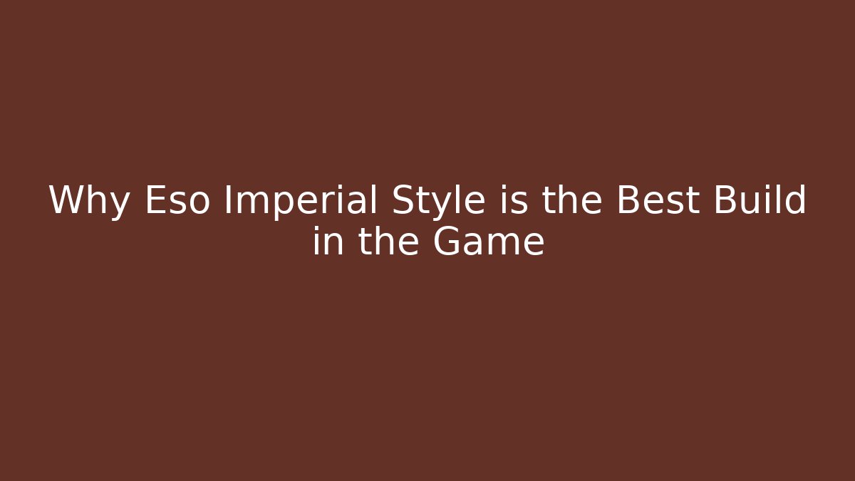 Why Eso Imperial Style is the Best Build in the Game