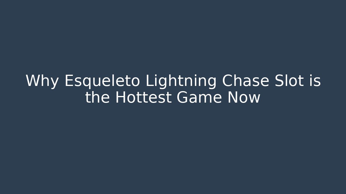 Why Esqueleto Lightning Chase Slot is the Hottest Game Now