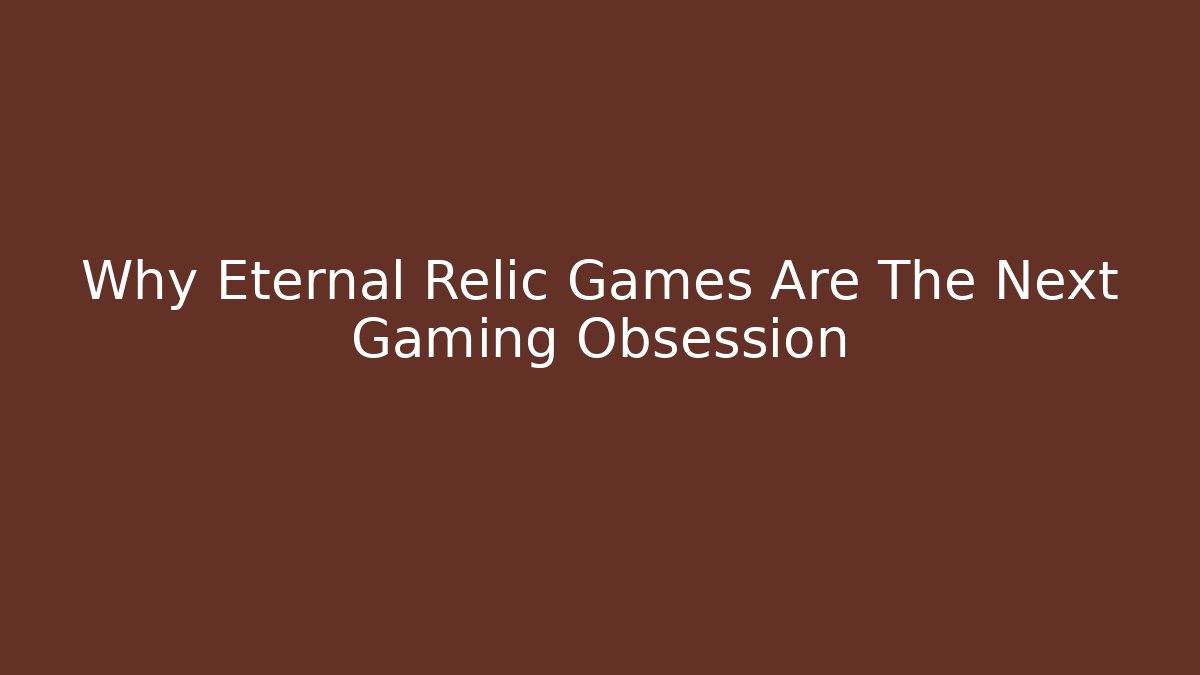 Why Eternal Relic Games Are The Next Gaming Obsession - Felix Cat Insurance