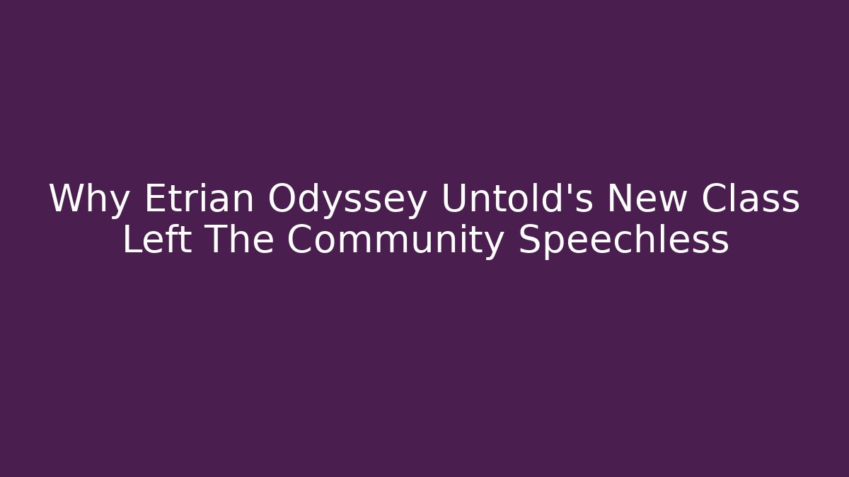 Why Etrian Odyssey Untold’s New Class Left The Community Speechless