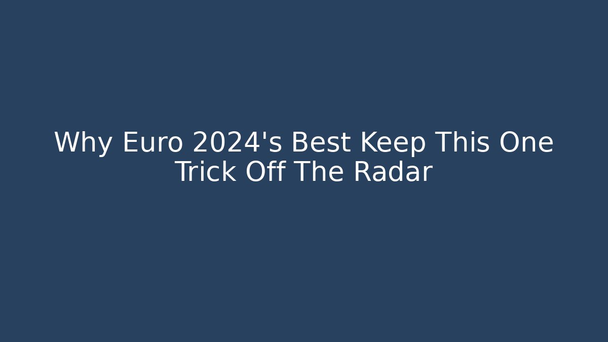 Why Euro 2024's Best Keep This One Trick Off The Radar