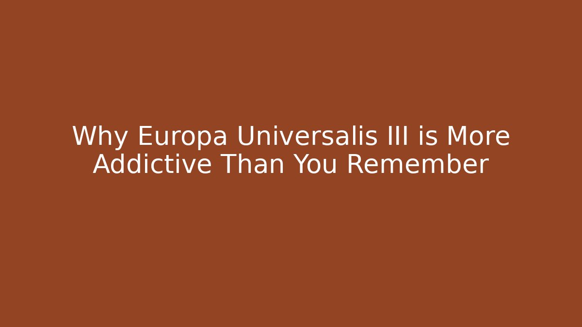 Why Europa Universalis III is More Addictive Than You Remember