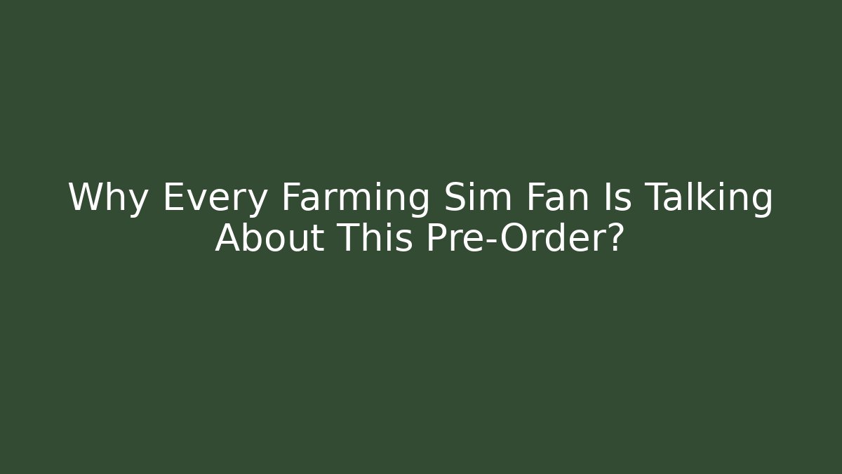 Why Every Farming Sim Fan Is Talking About This Pre-Order?
