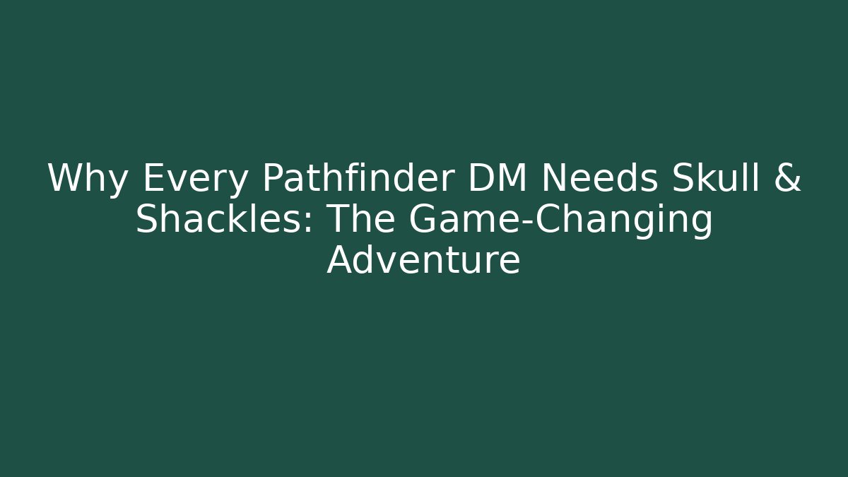 Why Every Pathfinder DM Needs Skull & Shackles: The Game-Changing Adventure