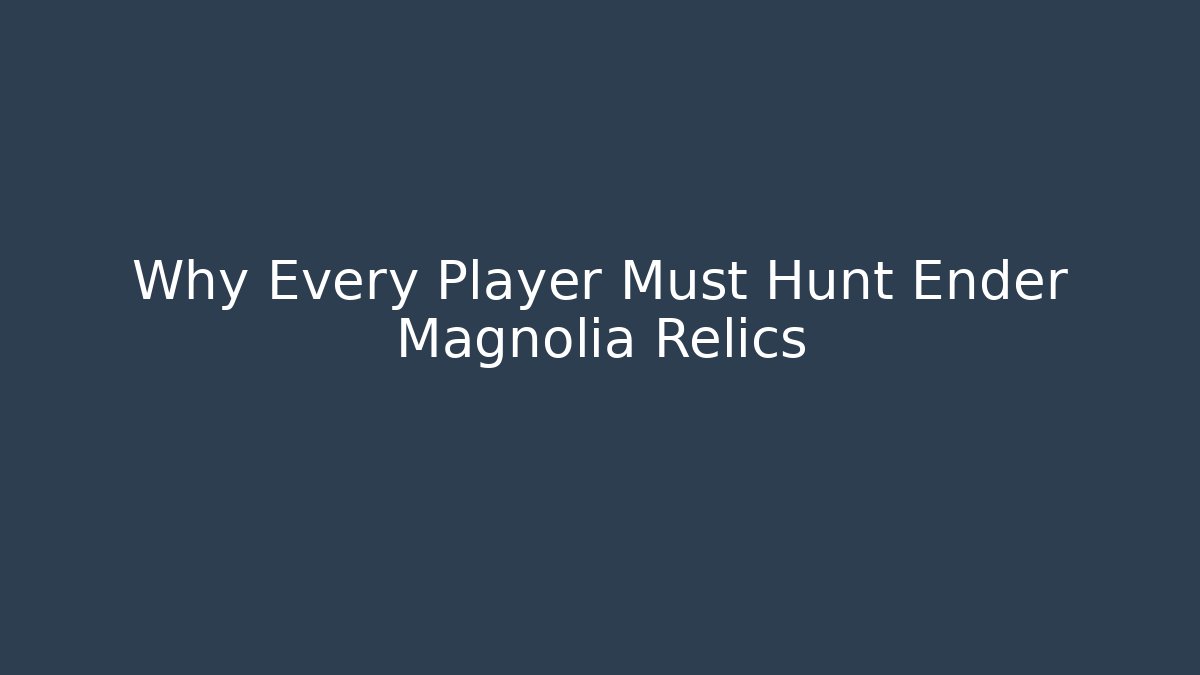 Why Every Player Must Hunt Ender Magnolia Relics