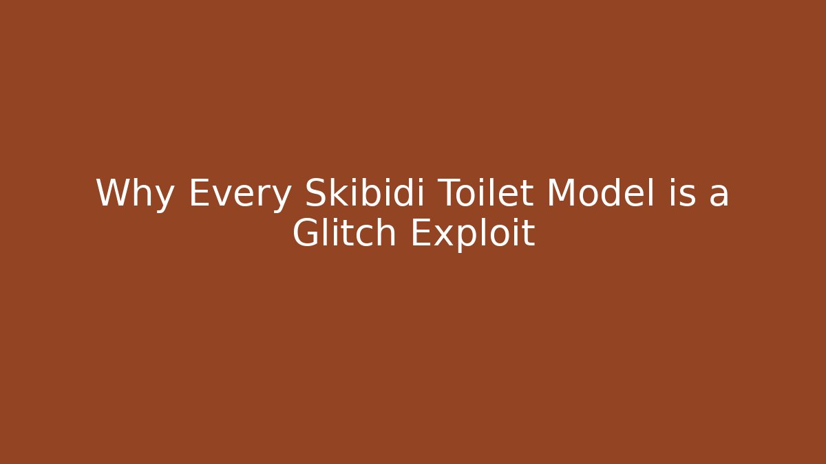 Why Every Skibidi Toilet Model is a Glitch Exploit