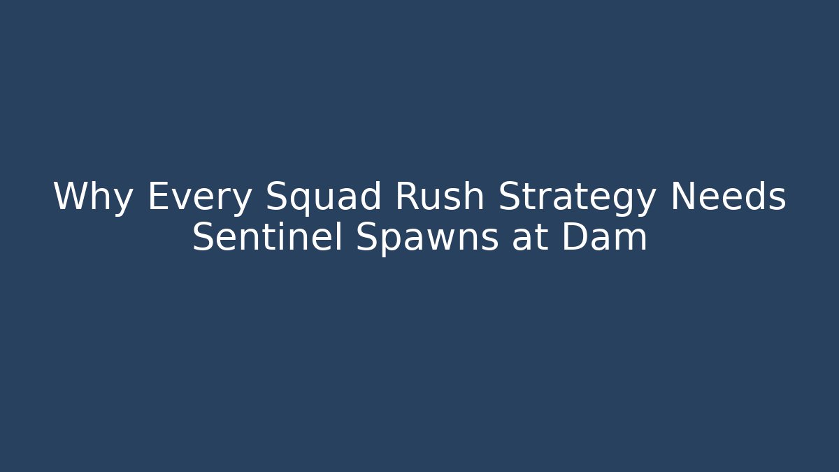 Why Every Squad Rush Strategy Needs Sentinel Spawns at Dam