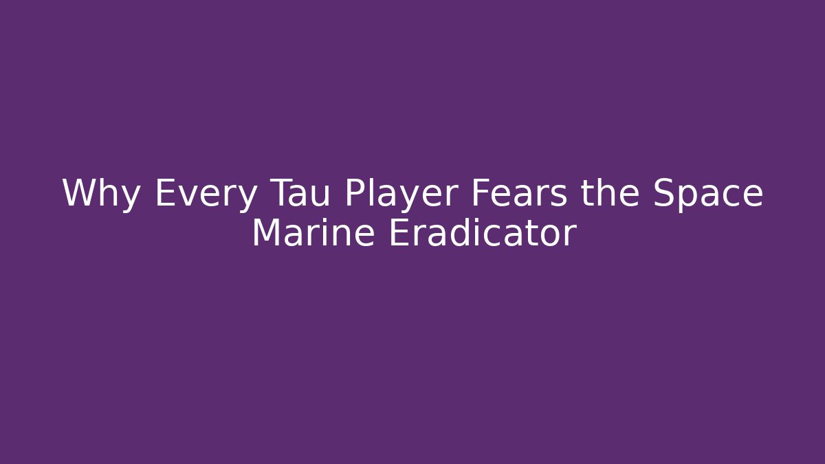 Why Every Tau Player Fears the Space Marine Eradicator