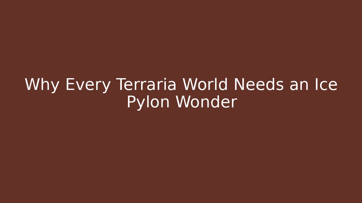 Why Every Terraria World Needs an Ice Pylon Wonder