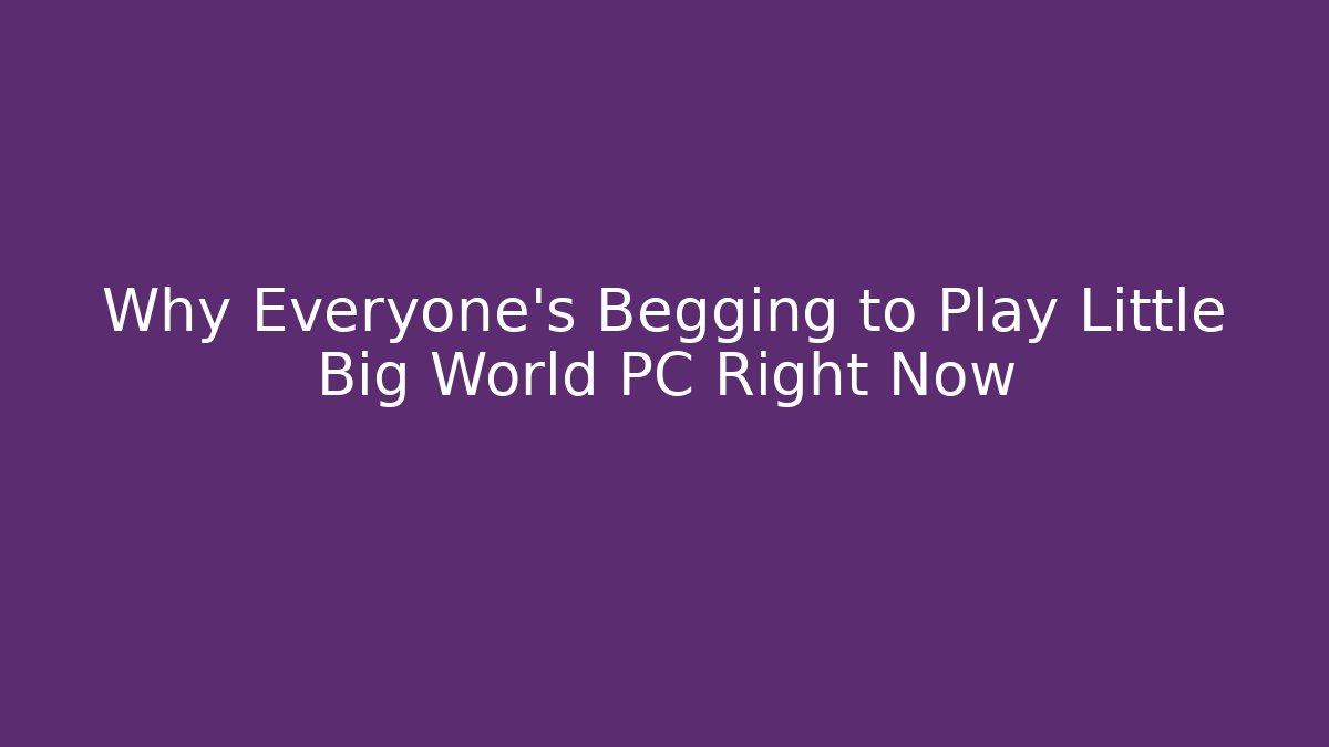 Why Everyone's Begging to Play Little Big World PC Right Now