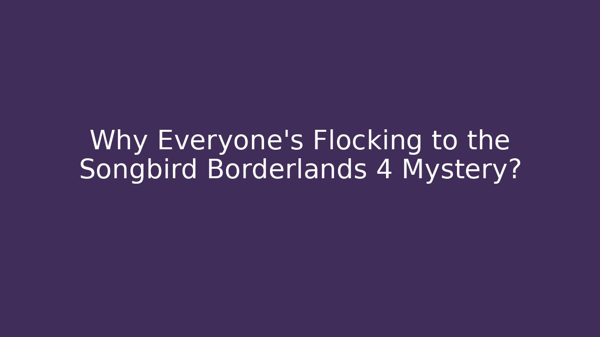 Why Everyone's Flocking to the Songbird Borderlands 4 Mystery?
