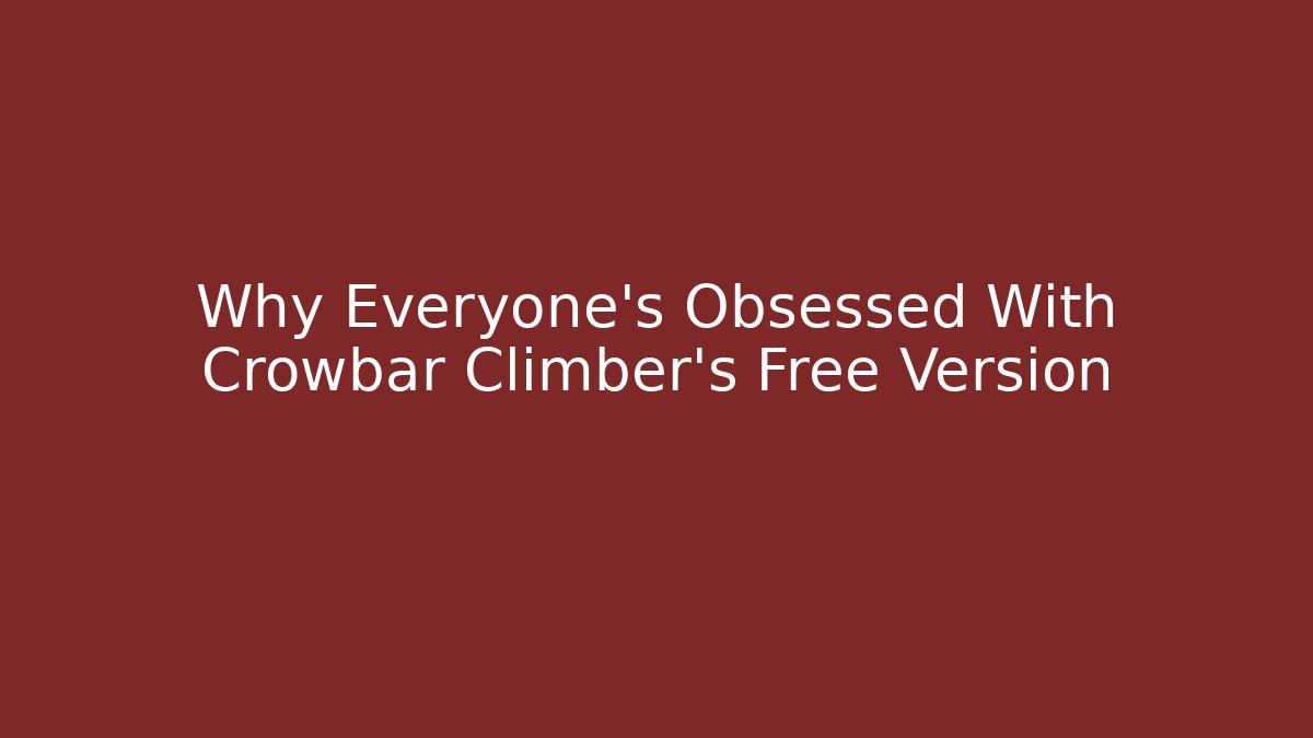 Why Everyone's Obsessed With Crowbar Climber's Free Version