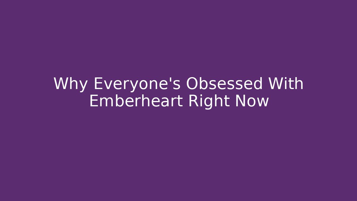 Why Everyone's Obsessed With Emberheart Right Now
