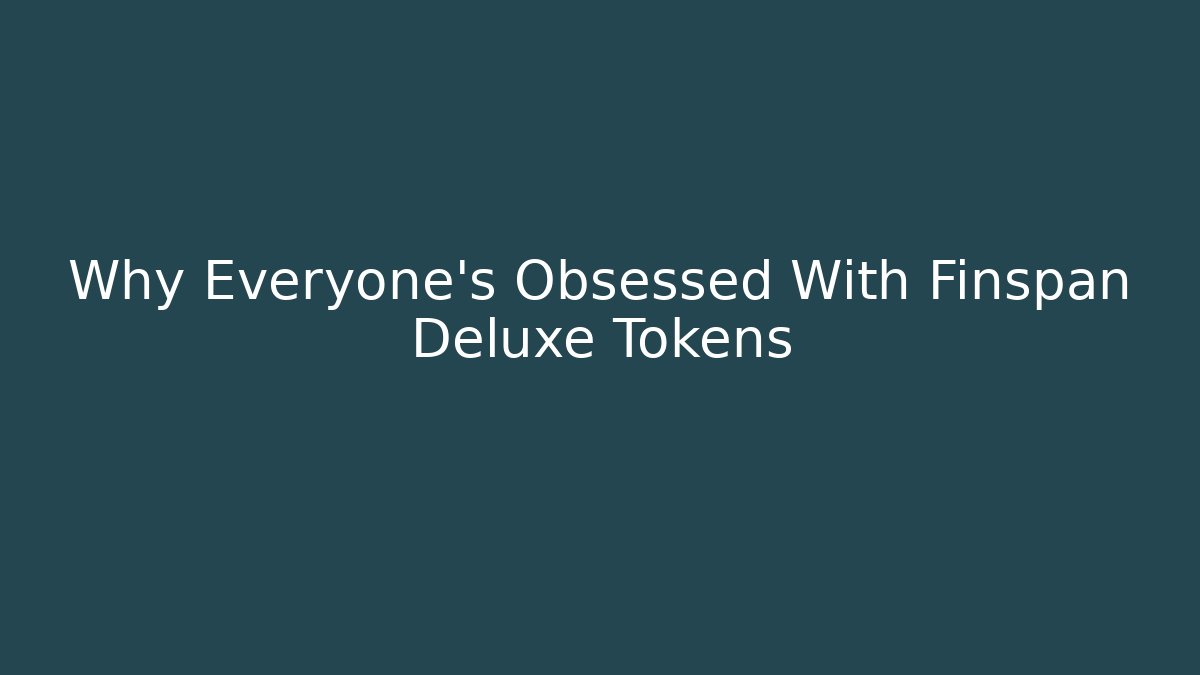 Why Everyone's Obsessed With Finspan Deluxe Tokens
