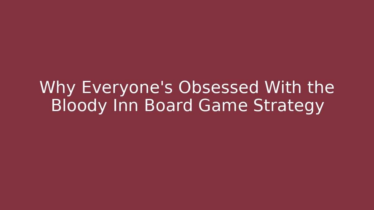Why Everyone's Obsessed With the Bloody Inn Board Game Strategy